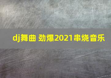 dj舞曲 劲爆2021串烧音乐